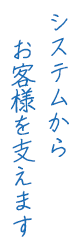 システムからお客様を支えます