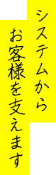 システムからお客様を支えます